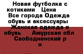 Новая футболка с котиками › Цена ­ 500 - Все города Одежда, обувь и аксессуары » Женская одежда и обувь   . Амурская обл.,Свободненский р-н